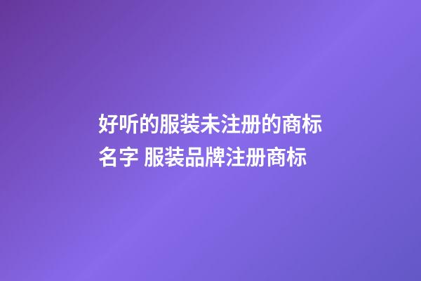 好听的服装未注册的商标名字 服装品牌注册商标